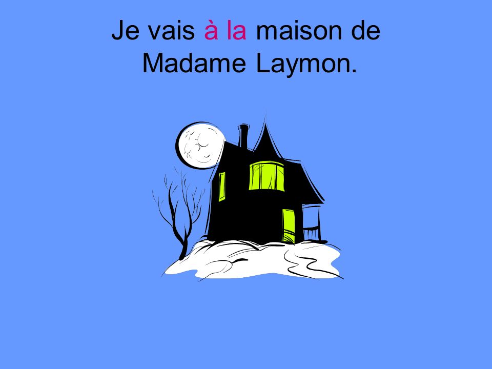 Je vais à la maison de Madame Laymon.