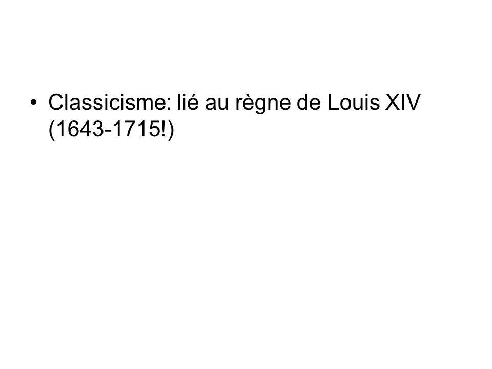 Classicisme: lié au règne de Louis XIV ( !)