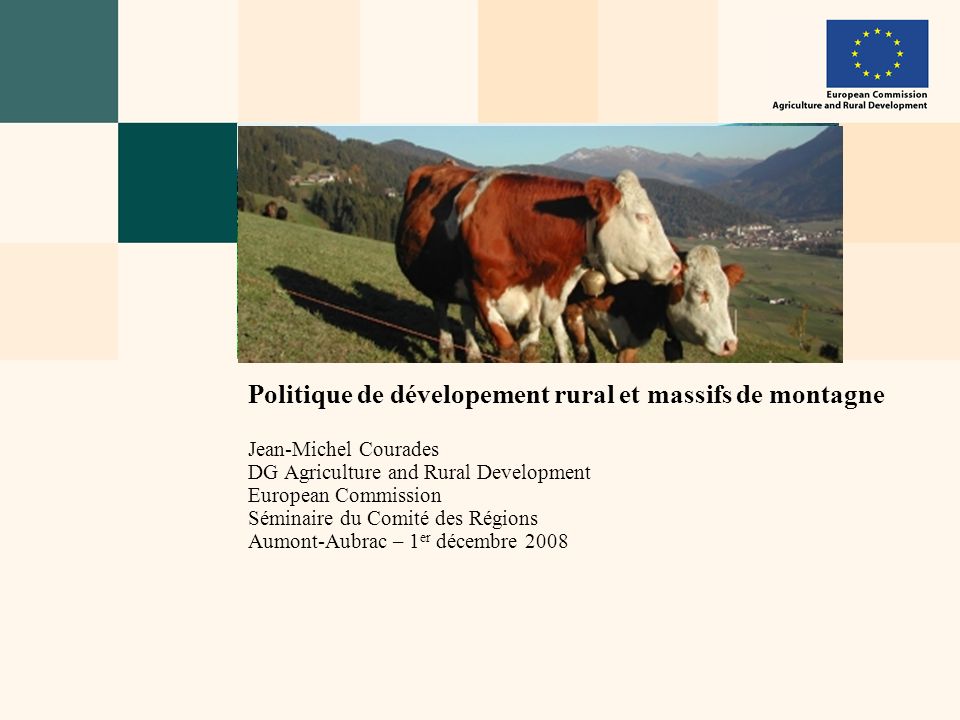 Politique de dévelopement rural et massifs de montagne Jean-Michel Courades DG Agriculture and Rural Development European Commission