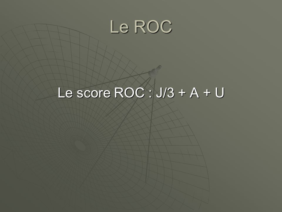 Le ROC Le score ROC : J/3 + A + U