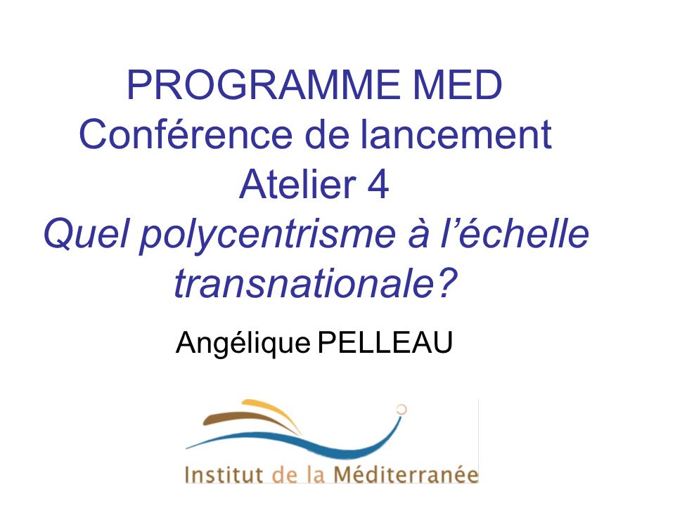 PROGRAMME MED Conférence de lancement Atelier 4 Quel polycentrisme à l’échelle transnationale