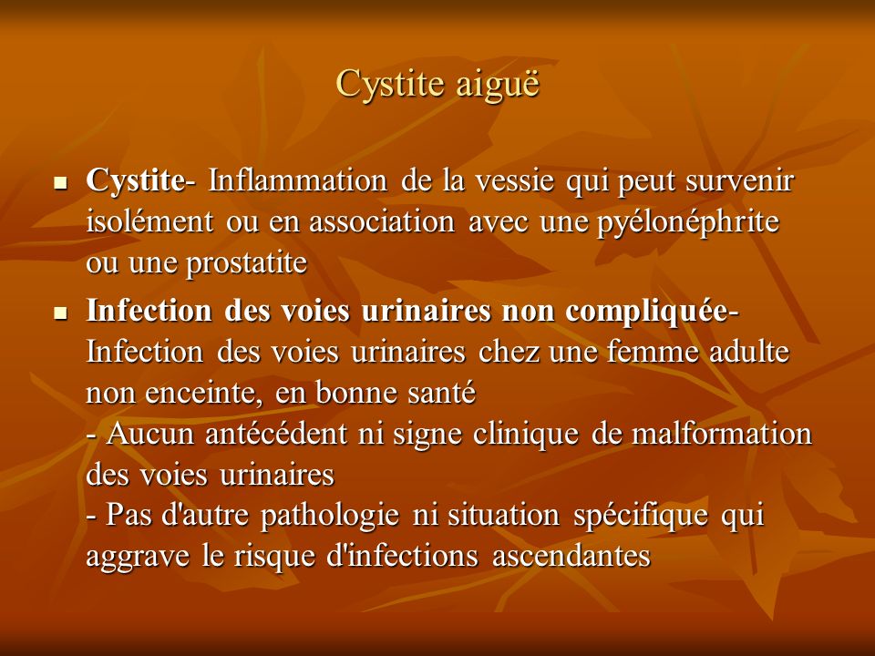 Cystite aiguë Cystite- Inflammation de la vessie qui peut survenir isolément ou en association avec une pyélonéphrite ou une prostatite.
