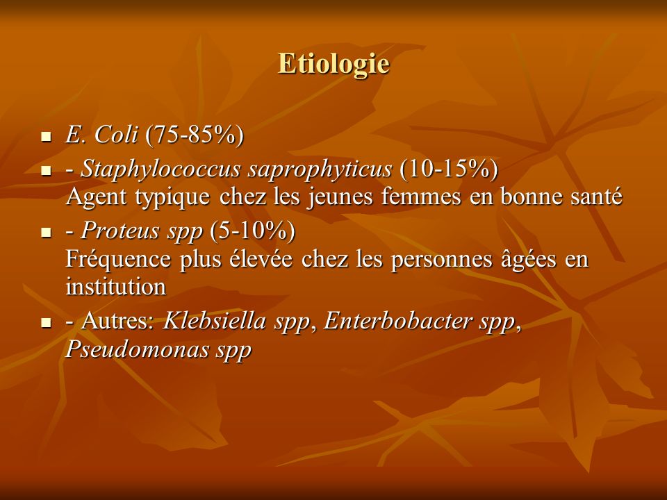Etiologie E. Coli (75-85%) - Staphylococcus saprophyticus (10-15%) Agent typique chez les jeunes femmes en bonne santé.
