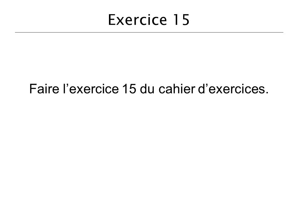 Faire l’exercice 15 du cahier d’exercices.