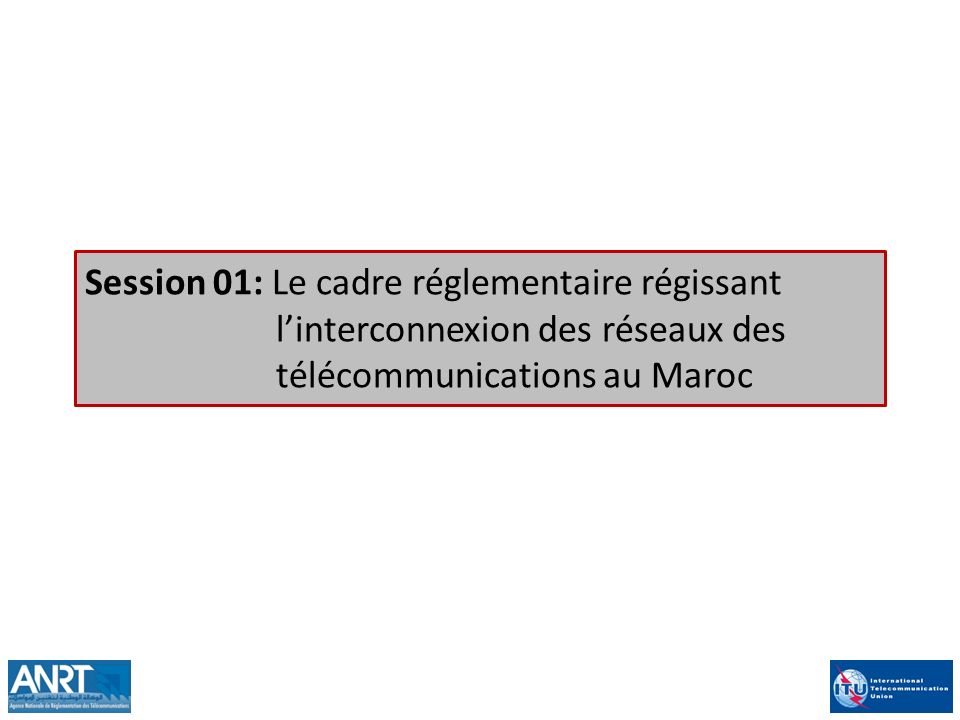 Session 01: Le cadre réglementaire régissant l’interconnexion des réseaux des télécommunications au Maroc