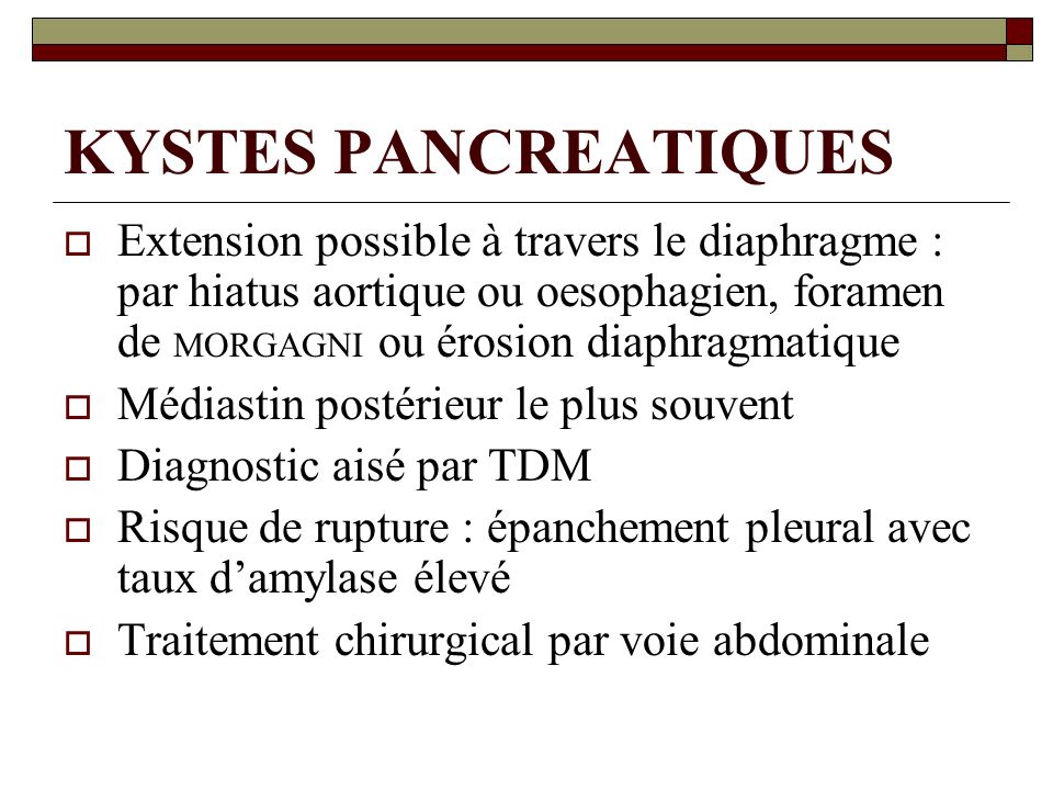 KYSTES PANCREATIQUES Extension possible à travers le diaphragme : par hiatus aortique ou oesophagien, foramen de MORGAGNI ou érosion diaphragmatique.