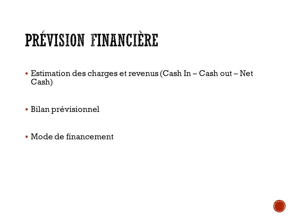 Prévision financière Estimation des charges et revenus (Cash In – Cash out – Net Cash) Bilan prévisionnel.
