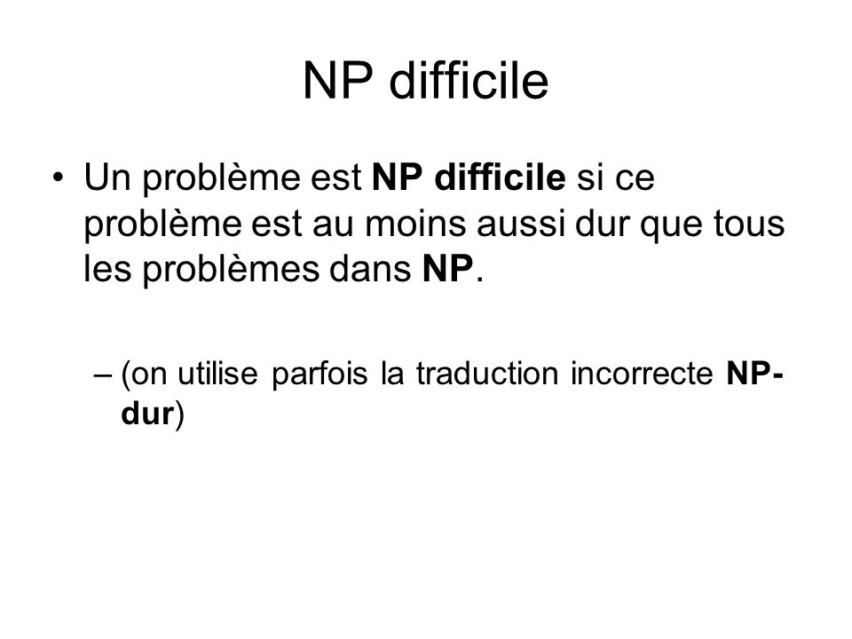 NP difficile Un problème est NP difficile si ce problème est au moins aussi dur que tous les problèmes dans NP.