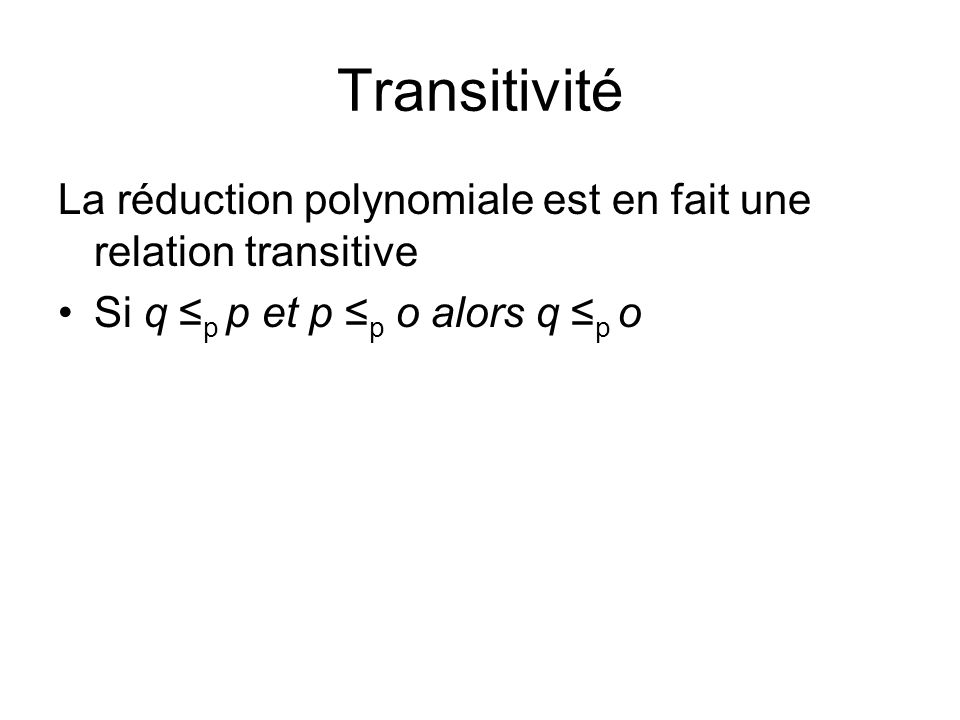 Transitivité La réduction polynomiale est en fait une relation transitive.