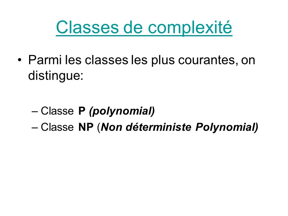 Classes de complexité Parmi les classes les plus courantes, on distingue: Classe P (polynomial) Classe NP (Non déterministe Polynomial)