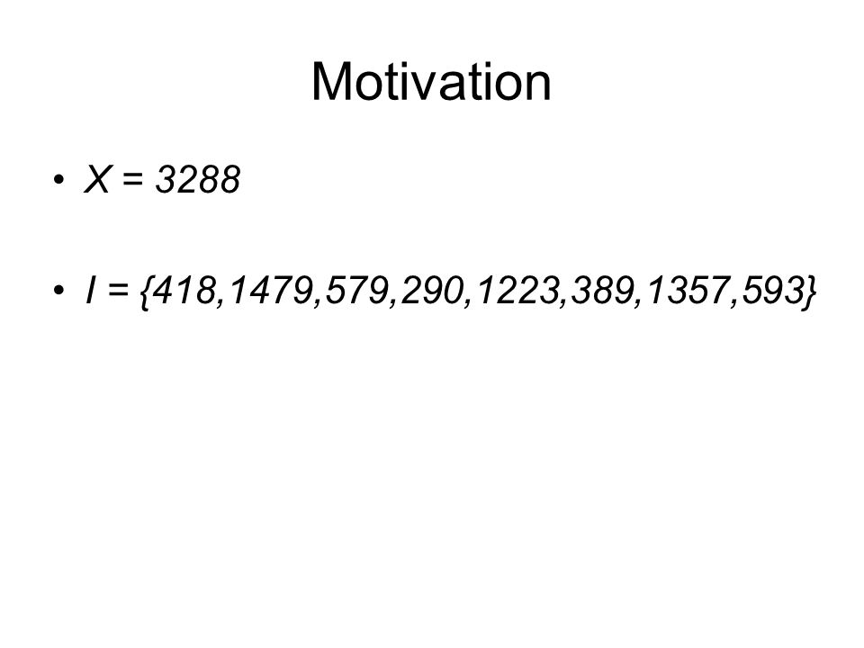 Motivation X = 3288 I = {418,1479,579,290,1223,389,1357,593}
