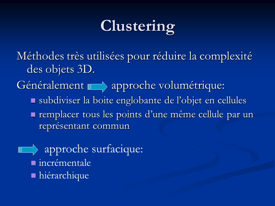Clustering Méthodes très utilisées pour réduire la complexité des objets 3D. Généralement approche volumétrique: