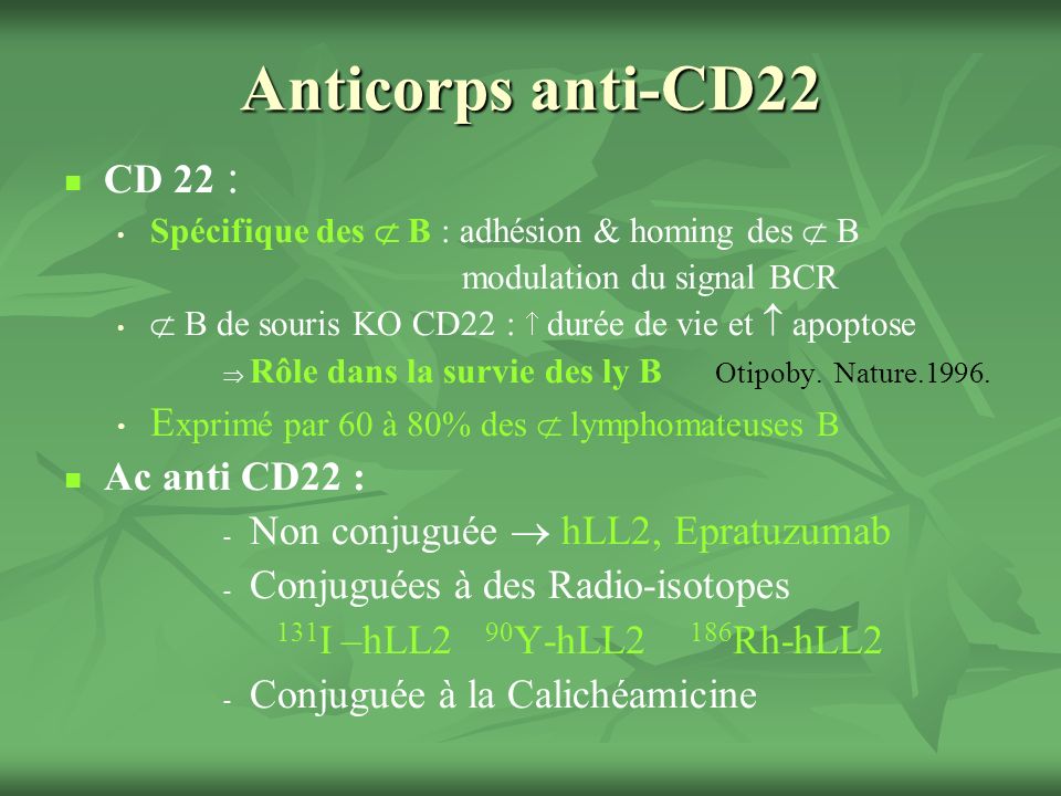 Anticorps anti-CD22 CD 22 : Spécifique des  B : adhésion & homing des  B. modulation du signal BCR.