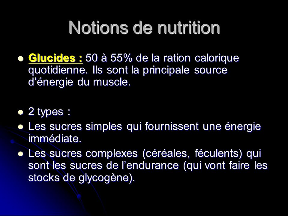Notions de nutrition Glucides : 50 à 55% de la ration calorique quotidienne. Ils sont la principale source d’énergie du muscle.