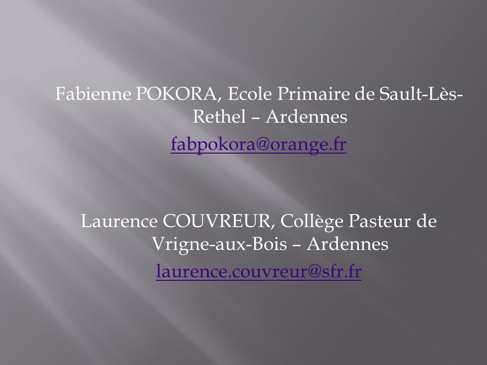 Fabienne POKORA, Ecole Primaire de Sault-Lès- Rethel – Ardennes Laurence COUVREUR, Collège Pasteur de Vrigne-aux-Bois – Ardennes