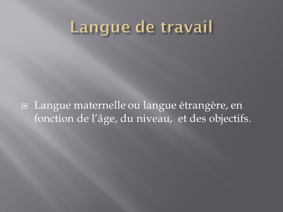 Langue de travail Langue maternelle ou langue étrangère, en fonction de l’âge, du niveau, et des objectifs.