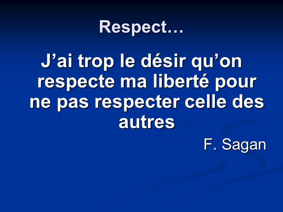 Respect… J’ai trop le désir qu’on respecte ma liberté pour ne pas respecter celle des autres.