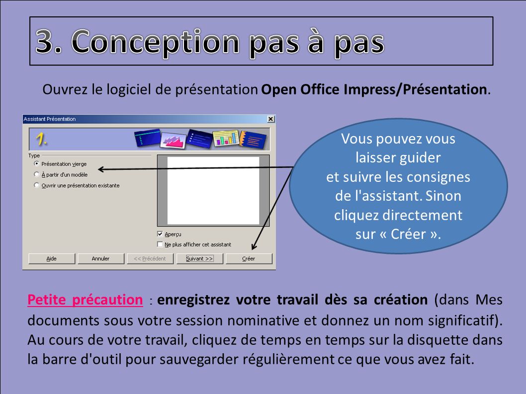 3. Conception pas à pas Ouvrez le logiciel de présentation Open Office Impress/Présentation. Vous pouvez vous laisser guider.