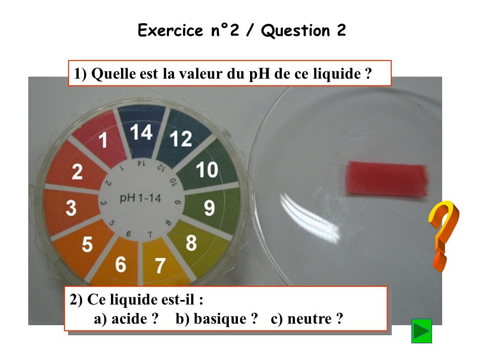 Exercice n°2 / Question 2 1) Quelle est la valeur du pH de ce liquide