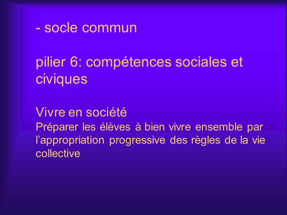 socle commun pilier 6: compétences sociales et civiques Vivre en société Préparer les élèves à bien vivre ensemble par l’appropriation progressive des règles de la vie collective