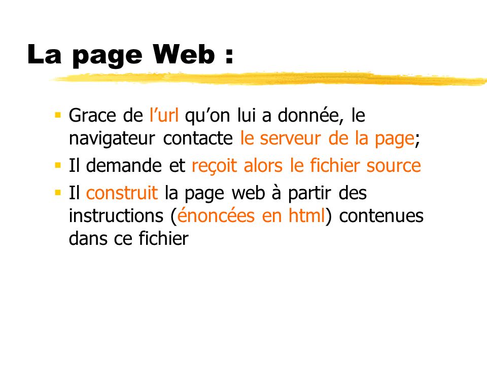 La page Web : Grace de l’url qu’on lui a donnée, le navigateur contacte le serveur de la page; Il demande et reçoit alors le fichier source.