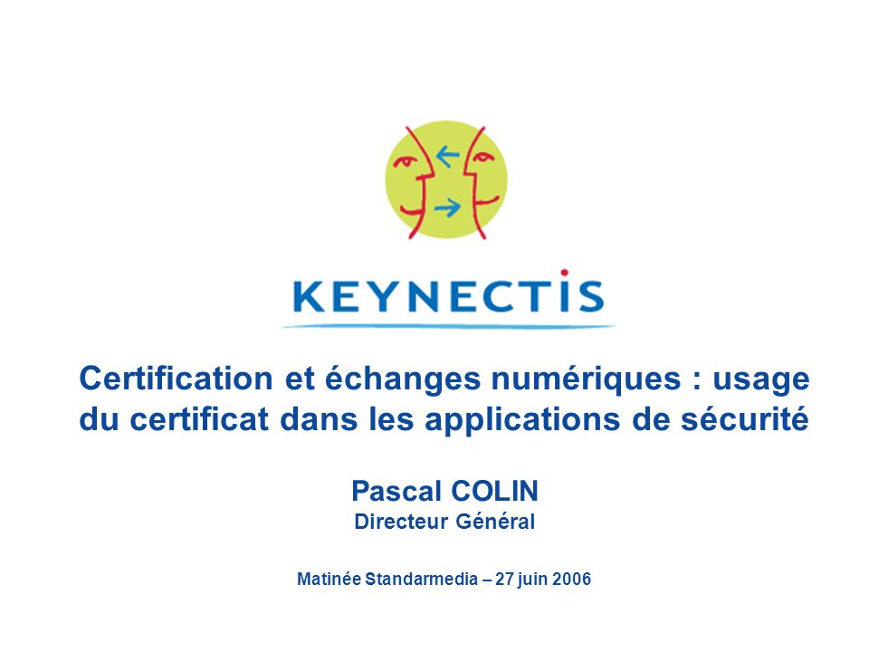 Certification et échanges numériques : usage du certificat dans les applications de sécurité Pascal COLIN Directeur Général Matinée Standarmedia – 27 juin 2006