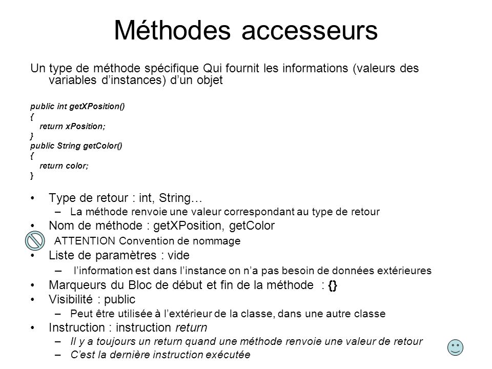 Méthodes accesseurs Un type de méthode spécifique Qui fournit les informations (valeurs des variables d’instances) d’un objet.