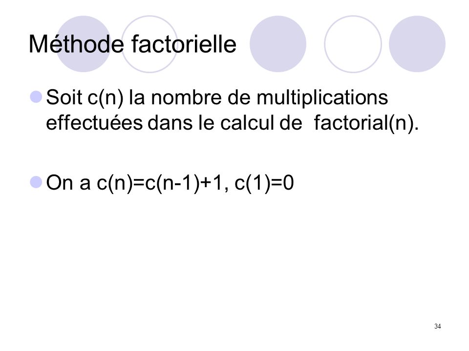 Méthode factorielle Soit c(n) la nombre de multiplications effectuées dans le calcul de factorial(n).