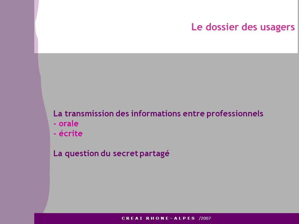 Le dossier des usagers La transmission des informations entre professionnels. - orale. - écrite. La question du secret partagé.