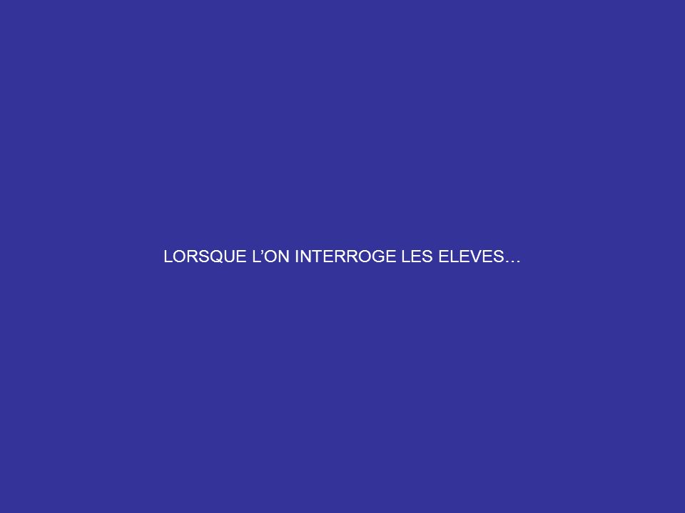 LORSQUE L’ON INTERROGE LES ELEVES…