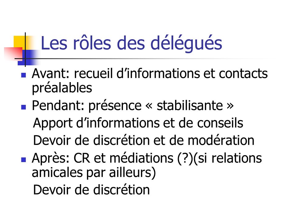Les rôles des délégués Avant: recueil d’informations et contacts préalables. Pendant: présence « stabilisante »