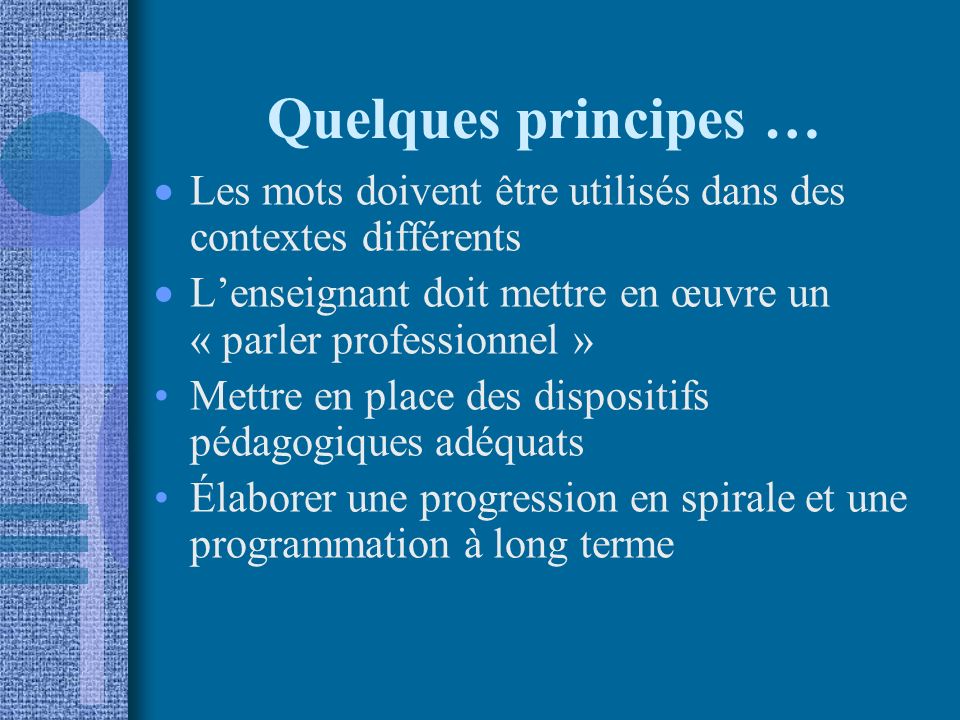 Quelques principes … Les mots doivent être utilisés dans des contextes différents. L’enseignant doit mettre en œuvre un « parler professionnel »