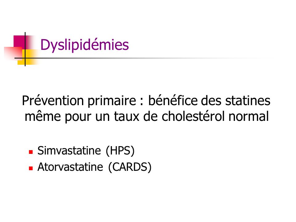 Dyslipidémies Prévention primaire : bénéfice des statines même pour un taux de cholestérol normal. Simvastatine (HPS)