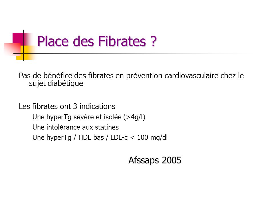 Place des Fibrates Pas de bénéfice des fibrates en prévention cardiovasculaire chez le sujet diabétique.