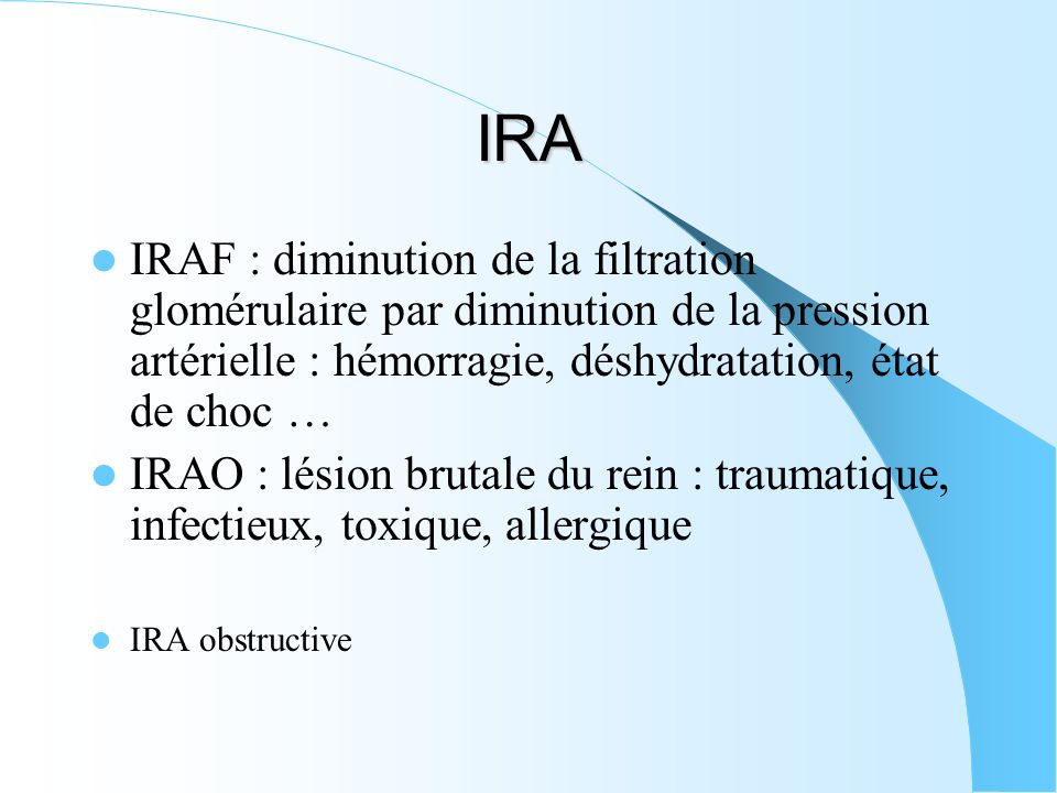 IRA IRAF : diminution de la filtration glomérulaire par diminution de la pression artérielle : hémorragie, déshydratation, état de choc …