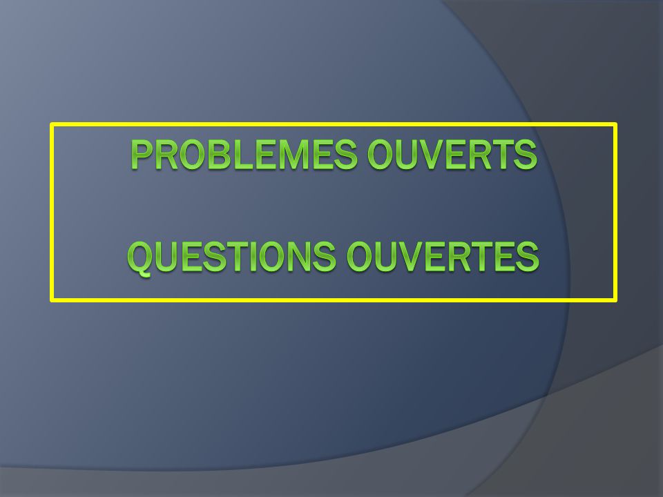 PROBLEMES OUVERTS QUESTIONS OUVERTES