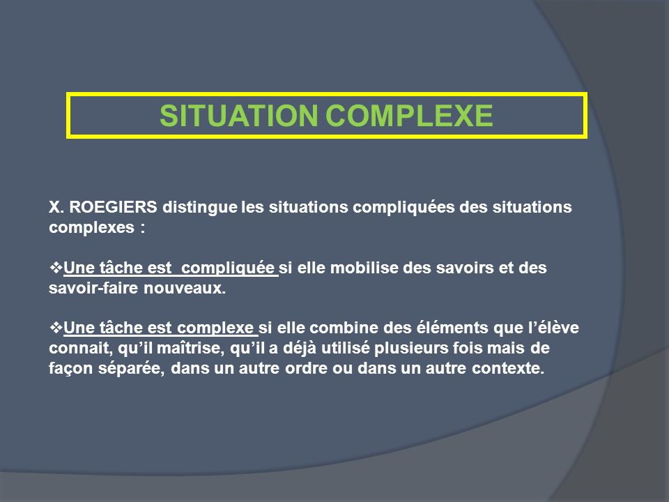SITUATION COMPLEXE X. ROEGIERS distingue les situations compliquées des situations complexes :
