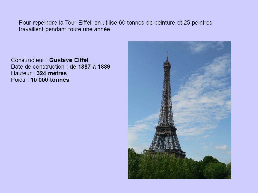 Pour repeindre la Tour Eiffel, on utilise 60 tonnes de peinture et 25 peintres travaillent pendant toute une année.