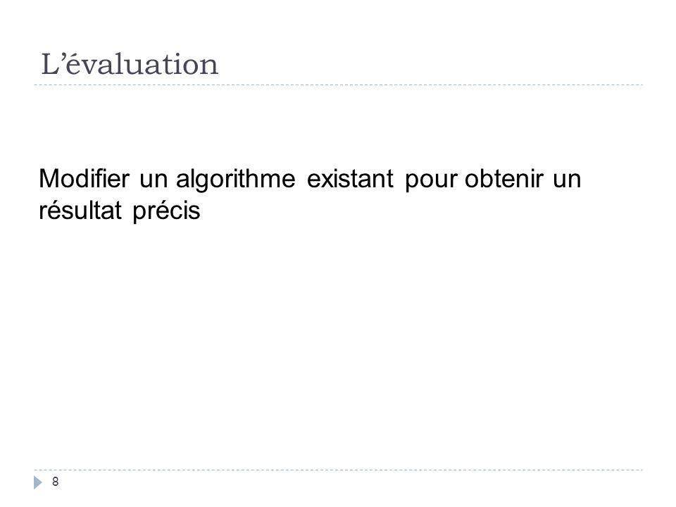 L’évaluation Modifier un algorithme existant pour obtenir un résultat précis.