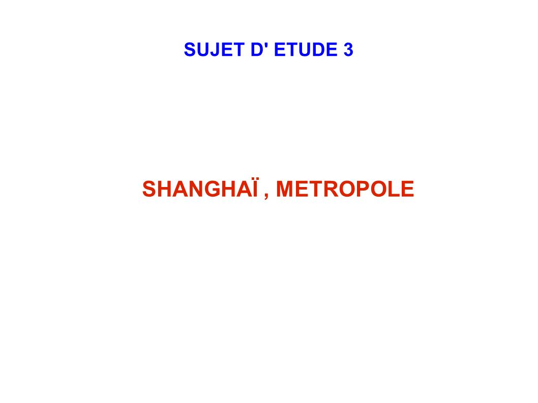 SUJET D ETUDE 3 SHANGHAÏ , METROPOLE