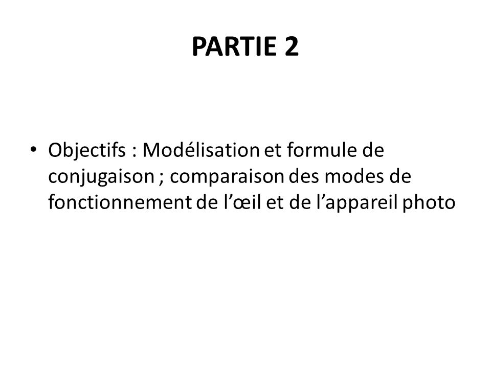 PARTIE 2 Objectifs : Modélisation et formule de conjugaison ; comparaison des modes de fonctionnement de l’œil et de l’appareil photo.