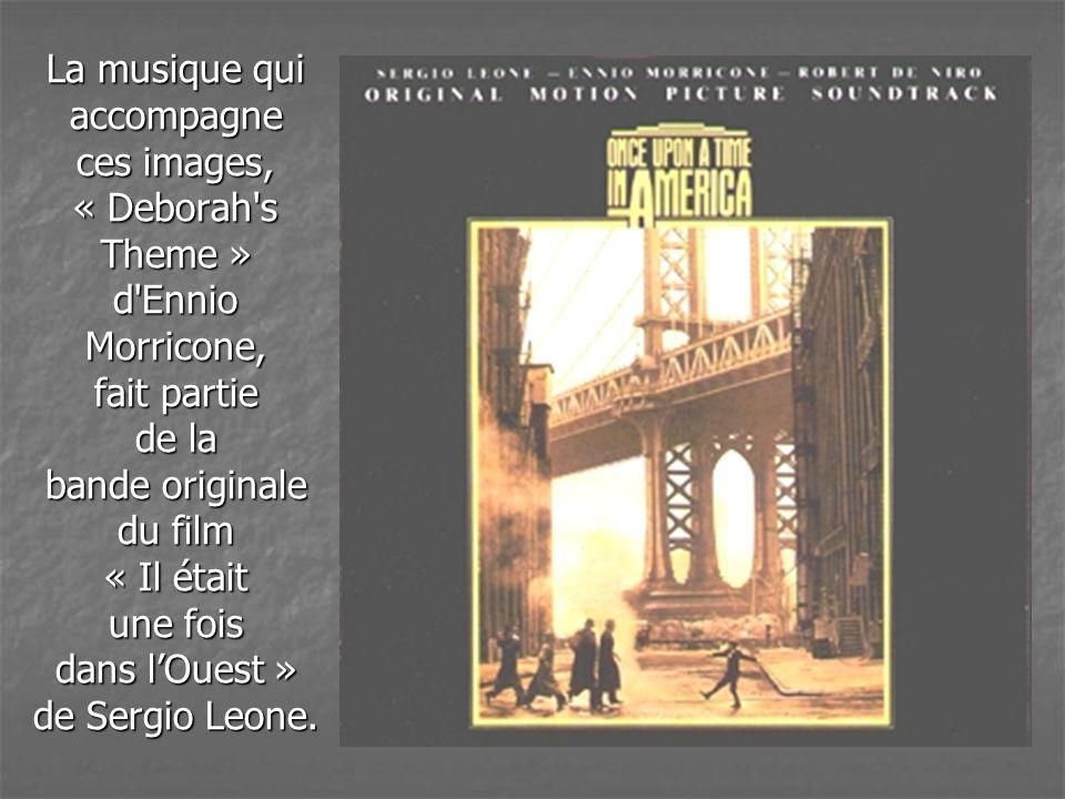 La musique qui accompagne ces images, « Deborah s Theme » d Ennio Morricone, fait partie de la bande originale du film « Il était une fois dans l’Ouest » de Sergio Leone.