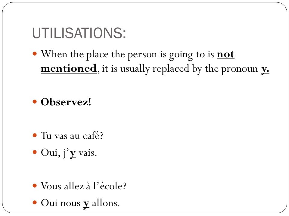 UTILISATIONS: When the place the person is going to is not mentioned, it is usually replaced by the pronoun y.