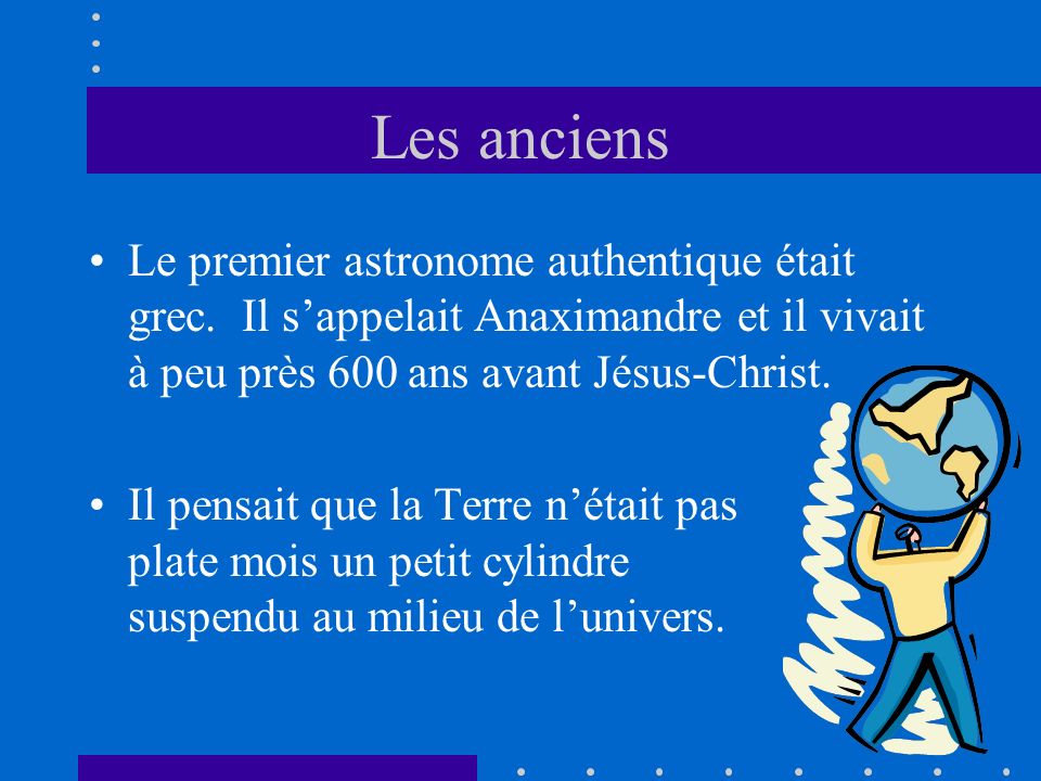 Les anciens Le premier astronome authentique était grec. Il s’appelait Anaximandre et il vivait à peu près 600 ans avant Jésus-Christ.
