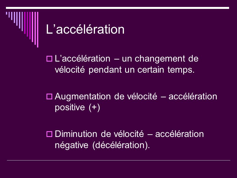 L’accélération L’accélération – un changement de vélocité pendant un certain temps. Augmentation de vélocité – accélération positive (+)