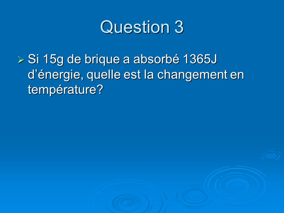 Question 3 Si 15g de brique a absorbé 1365J d’énergie, quelle est la changement en température