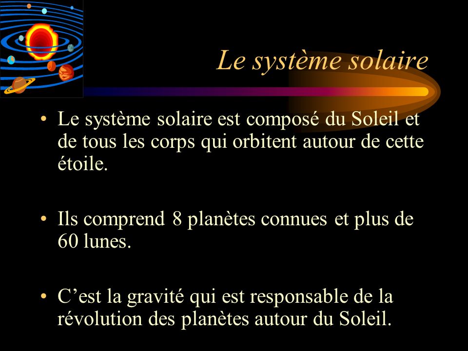Le système solaire Le système solaire est composé du Soleil et de tous les corps qui orbitent autour de cette étoile.