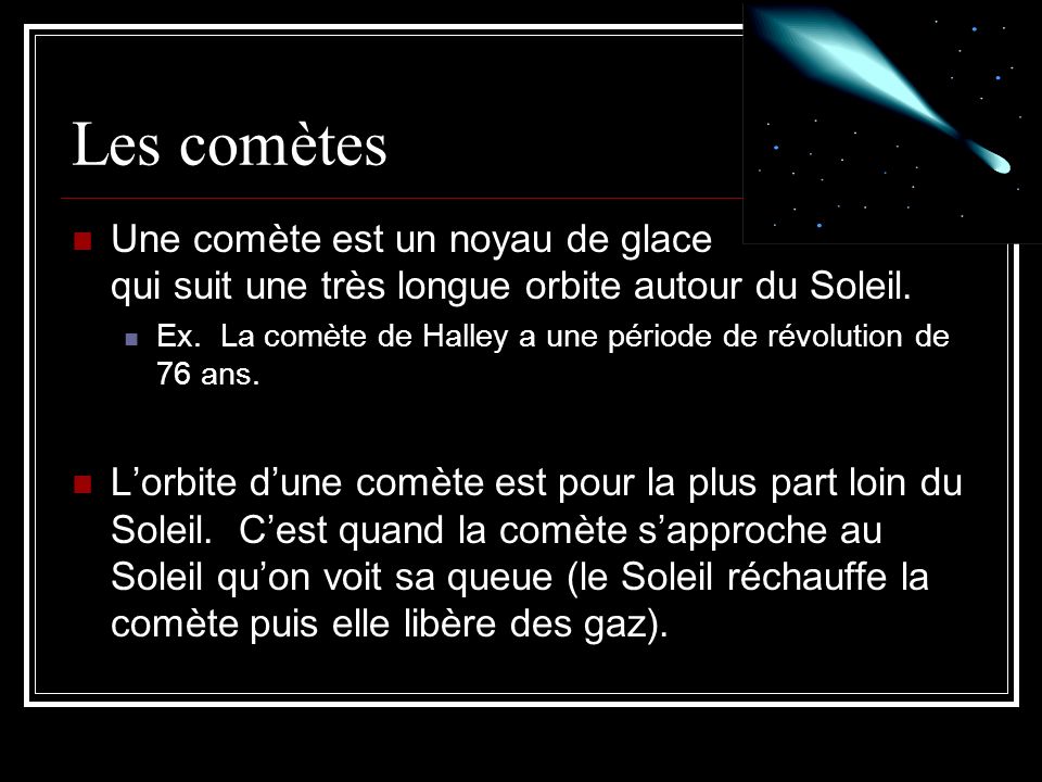 Les comètes Une comète est un noyau de glace qui suit une très longue orbite autour du Soleil.