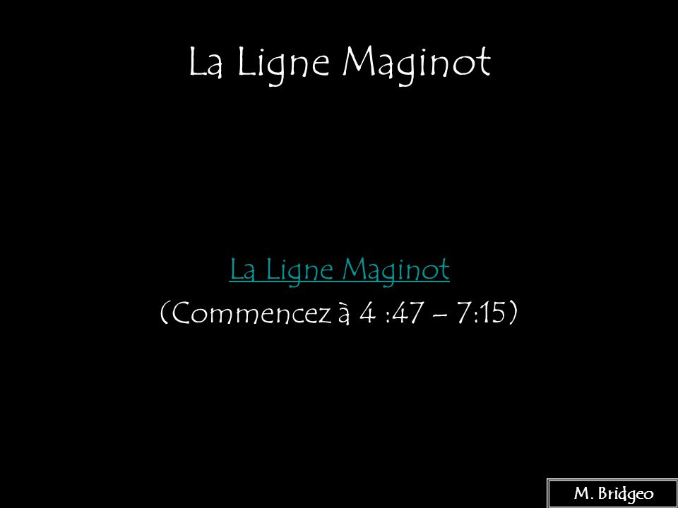 La Ligne Maginot La Ligne Maginot (Commencez à 4 :47 – 7:15)
