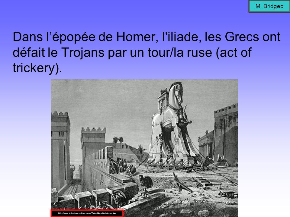 M. Bridgeo Dans l’épopée de Homer, l iliade, les Grecs ont défait le Trojans par un tour/la ruse (act of trickery).